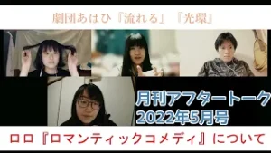 月刊アフタートーク2022年5月号③劇団あはひ『流れる』『光環』/ロロ『ロマンティックコメディ』を語る！【YouTube】